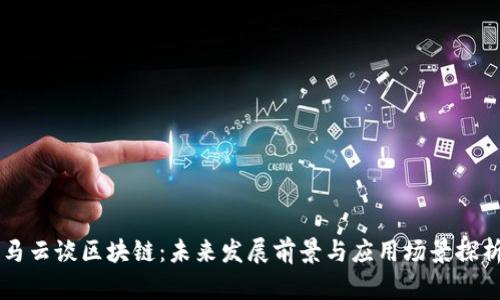 马云谈区块链:未来发展前景与应用场景探析