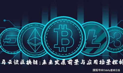 马云谈区块链:未来发展前景与应用场景探析