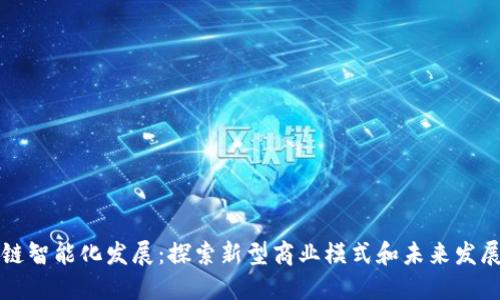 区块链智能化发展:探索新型商业模式和未来发展方向