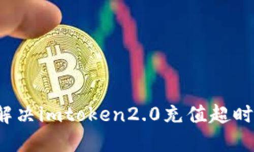 如何解决imtoken2.0充值超时问题?