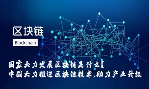 国家大力发展区块链是什么?
中国大力推进区块链技术,助力产业升级