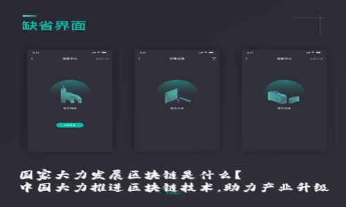 国家大力发展区块链是什么?
中国大力推进区块链技术,助力产业升级