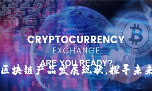 了解区块链产品发展现状,探寻未来趋势