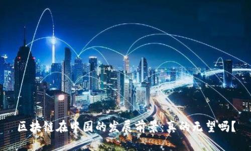 区块链在中国的发展前景:真的无望吗?