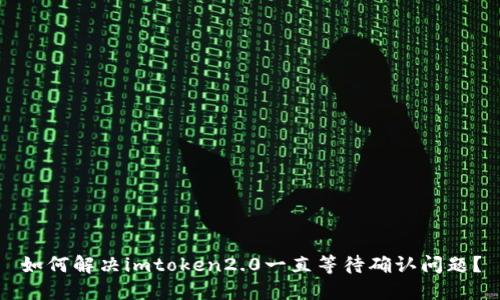 如何解决imtoken2.0一直等待确认问题?