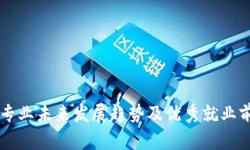 区块链专业未来发展趋势及优秀就业前景探究