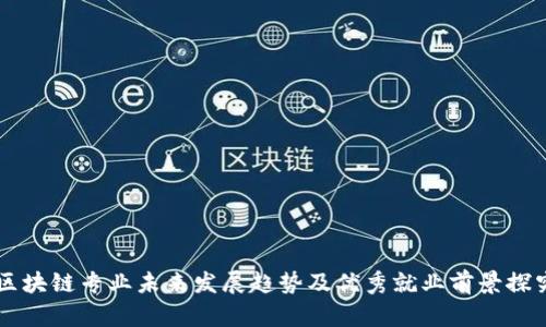 区块链专业未来发展趋势及优秀就业前景探究