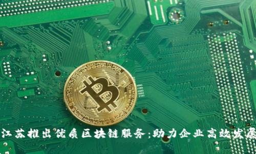 江苏推出优质区块链服务:助力企业高效发展