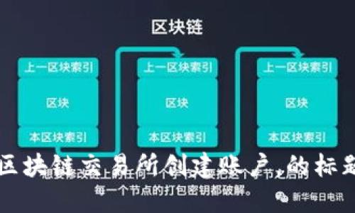 区块链交易所创建账户,的标题