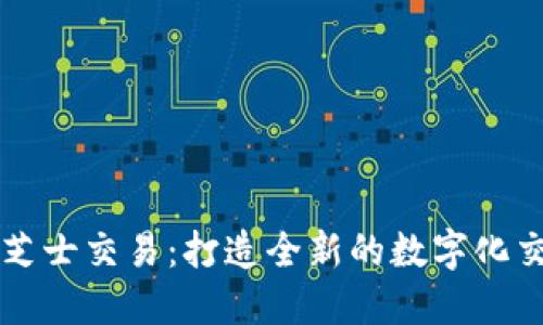 区块链芝士交易:打造全新的数字化交易方式