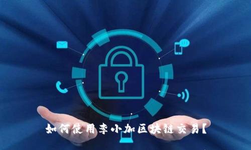如何使用李小加区块链交易?