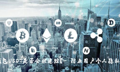 IM钱包USDT是否会被追踪?- 防止用户个人隐私泄露