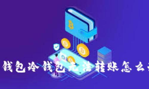 IM钱包冷钱包无法转账怎么办?