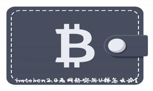 imtoken2.0无网络突然U掉怎么办?