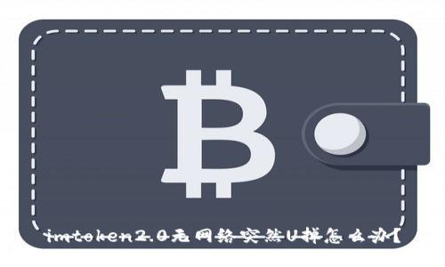 imtoken2.0无网络突然U掉怎么办？