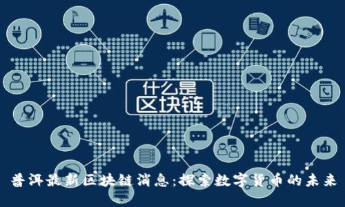 普洱最新区块链消息:探索数字货币的未来