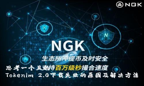 思考一个且的
Tokenim 2.0下载失败的原因及解决方法