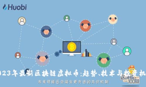 2023年最新区块链虚拟币:趋势、技术与投资机会