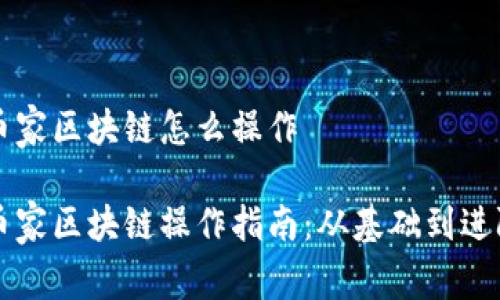 币家区块链怎么操作
币家区块链操作指南:从基础到进阶