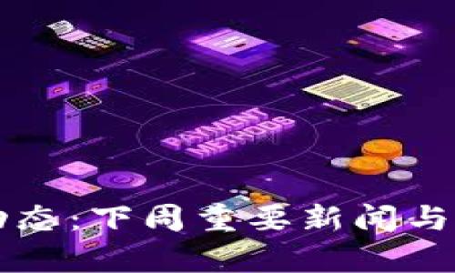 区块链最新动态:下周重要新闻与发展趋势分析