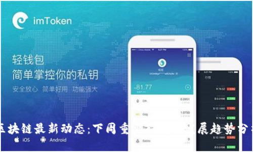 区块链最新动态:下周重要新闻与发展趋势分析
