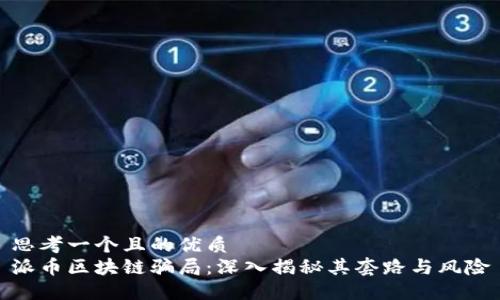 思考一个且的优质
派币区块链骗局:深入揭秘其套路与风险
