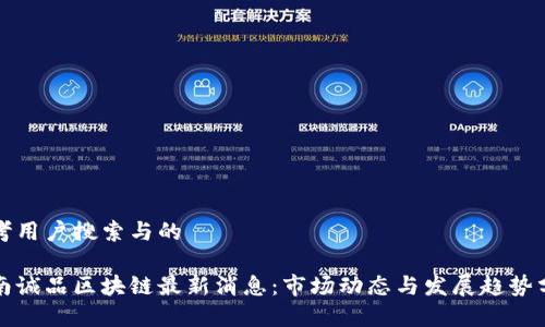 思考用户搜索与的
海南诚品区块链最新消息:市场动态与发展趋势分析