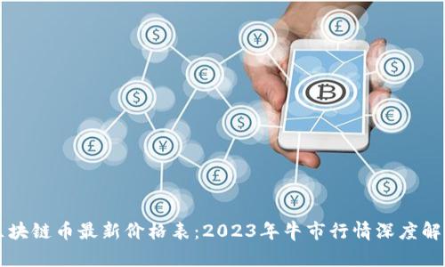 区块链币最新价格表:2023年牛市行情深度解析