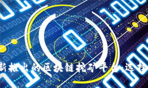 2023年最新推出的区块链挖矿平台:选择与投资指南