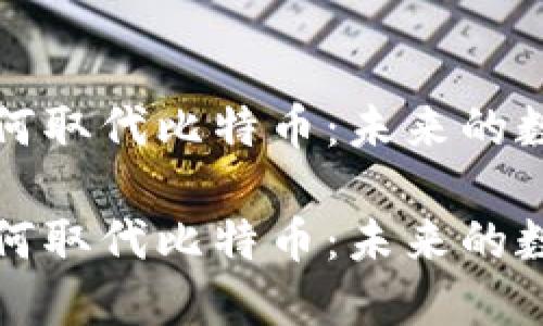 区块链技术如何取代比特币:未来的数字货币新选择
区块链技术如何取代比特币:未来的数字货币新选择