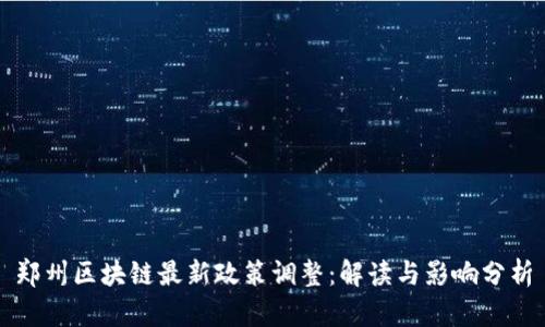 郑州区块链最新政策调整:解读与影响分析