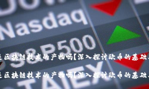 欧币是区块链技术的产物吗?深入探讨欧币的基础与特点
欧币是区块链技术的产物吗?深入探讨欧币的基础与特点