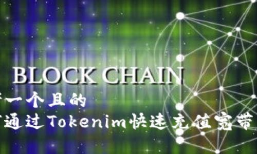 思考一个且的
如何通过Tokenim快速充值宽带服务