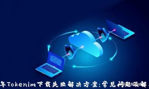 2023年Tokenim下载失败解决方案:常见问题及解决方法