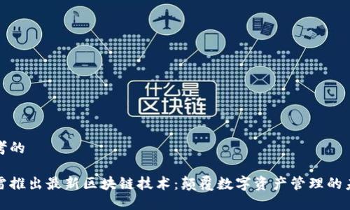 思考的
迅雷推出最新区块链技术:颠覆数字资产管理的未来