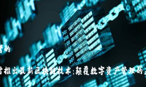 思考的
迅雷推出最新区块链技术:颠覆数字资产管理的未来