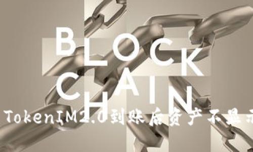 如何解决TokenIM2.0到账后资产不显示的问题?
