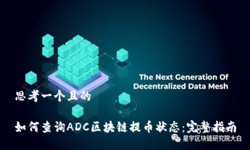思考一个且的
如何查询ADC区块链提币状态:完整指南