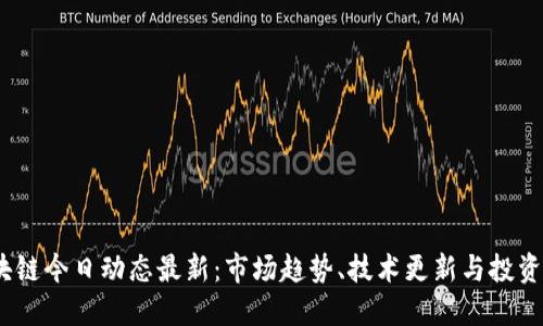 区块链今日动态最新:市场趋势、技术更新与投资机会