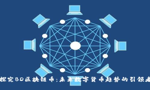 探究BD区块链币:未来数字货币趋势的引领者