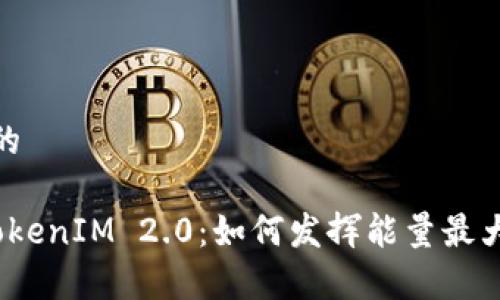 思考一个且的
深入解析TokenIM 2.0:如何发挥能量最大化投资回报