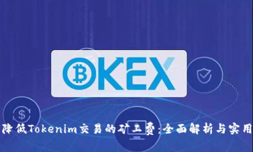 如何降低Tokenim交易的矿工费:全面解析与实用技巧