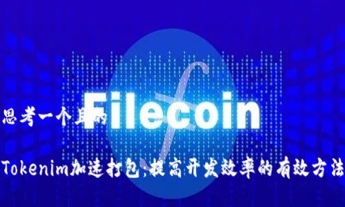 思考一个且的
Tokenim加速打包:提高开发效率的有效方法