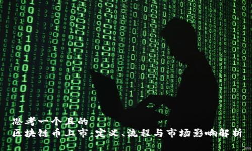 思考一个且的
区块链币上市:定义、流程与市场影响解析
