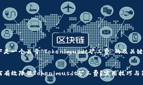 以下是一个关于“Tokenimusdt矿工费”的及关键字:
如何有效降低Tokenimusdt矿工费?实用技巧与策略