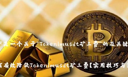 以下是一个关于“Tokenimusdt矿工费”的及关键字:
如何有效降低Tokenimusdt矿工费?实用技巧与策略