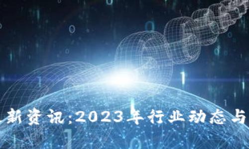 火币区块链最新资讯:2023年行业动态与市场趋势分析