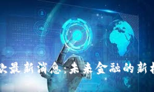区块链贷款最新消息:未来金融的新机遇与挑战