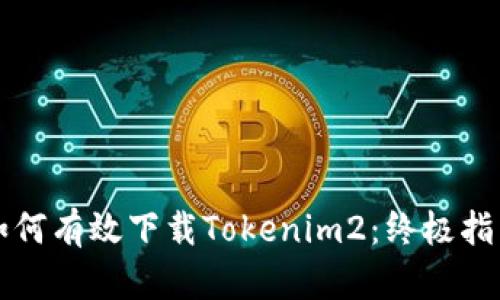 如何有效下载Tokenim2:终极指南