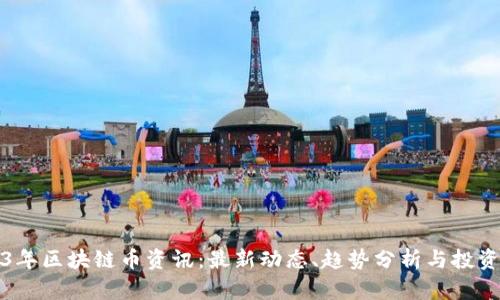 2023年区块链币资讯:最新动态、趋势分析与投资指南